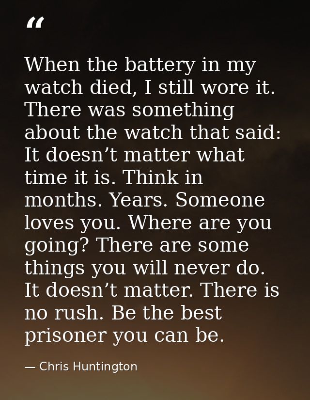 When the battery in my watch died, I still wore it. There was something about the watch that said: It doesn’t matter wha — Chris Huntington
