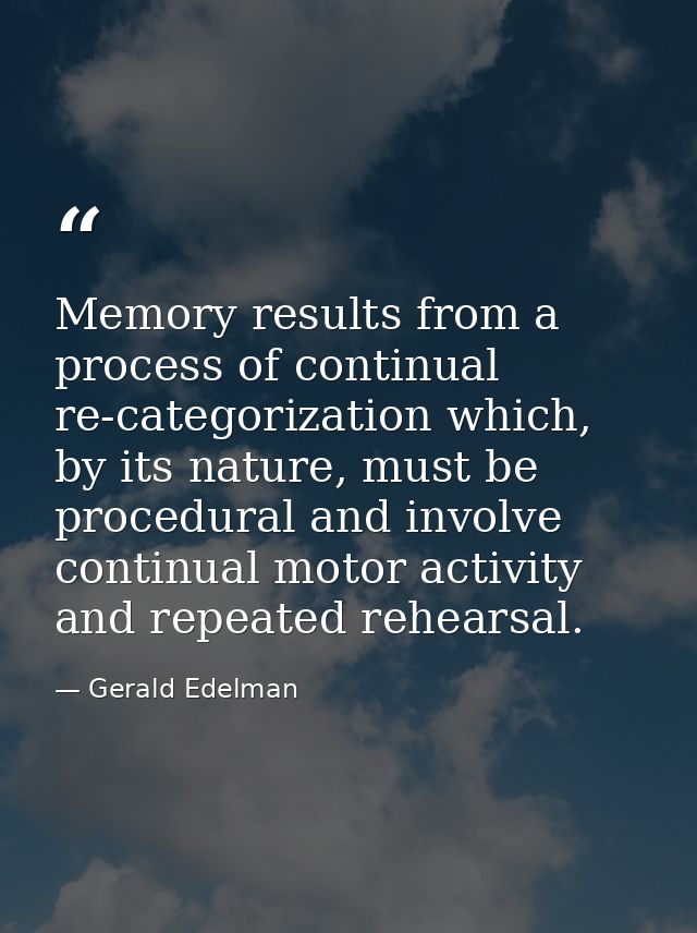 Memory results from a process of continual re-categorization which, by its nature, must be procedural and involve contin — Gerald Edelman