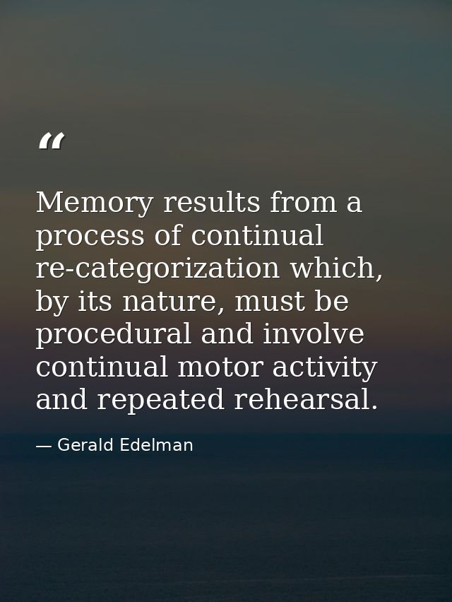 Memory results from a process of continual re-categorization which, by its nature, must be procedural and involve contin — Gerald Edelman