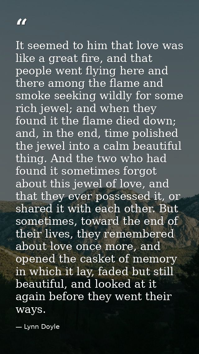 It seemed to him that love was like a great fire, and that people went flying here and there among the flame and smoke s — Lynn Doyle