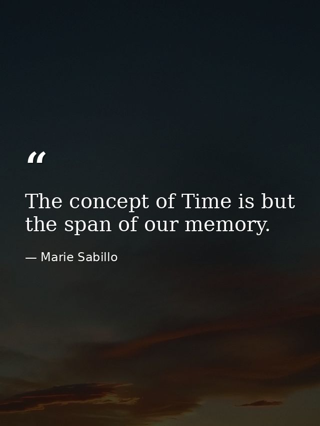 The concept of Time is but the span of our memory. — Marie Sabillo