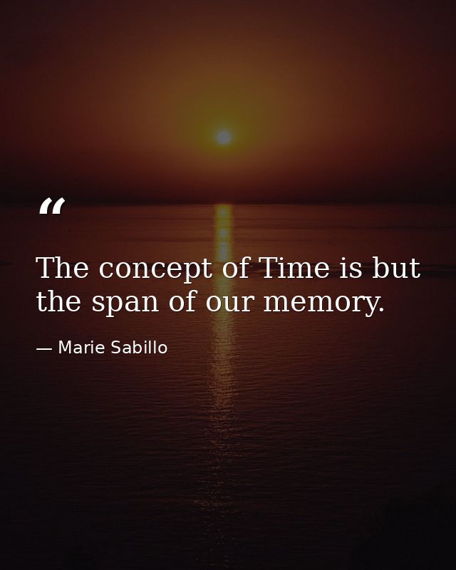 The concept of Time is but the span of our memory. — Marie Sabillo