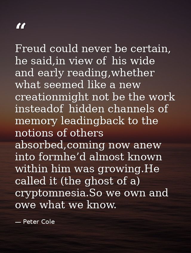 Freud could never be certain, he said,in view of   his wide and early reading,whether what seemed like a new creationmig — Peter Cole