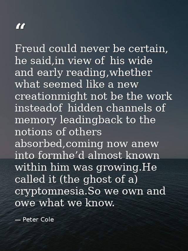Freud could never be certain, he said,in view of   his wide and early reading,whether what seemed like a new creationmig — Peter Cole