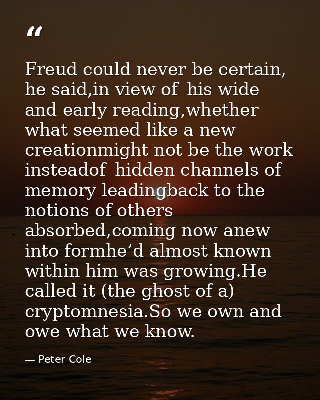 Freud could never be certain, he said,in view of   his wide and early reading,whether what seemed like a new creationmig — Peter Cole
