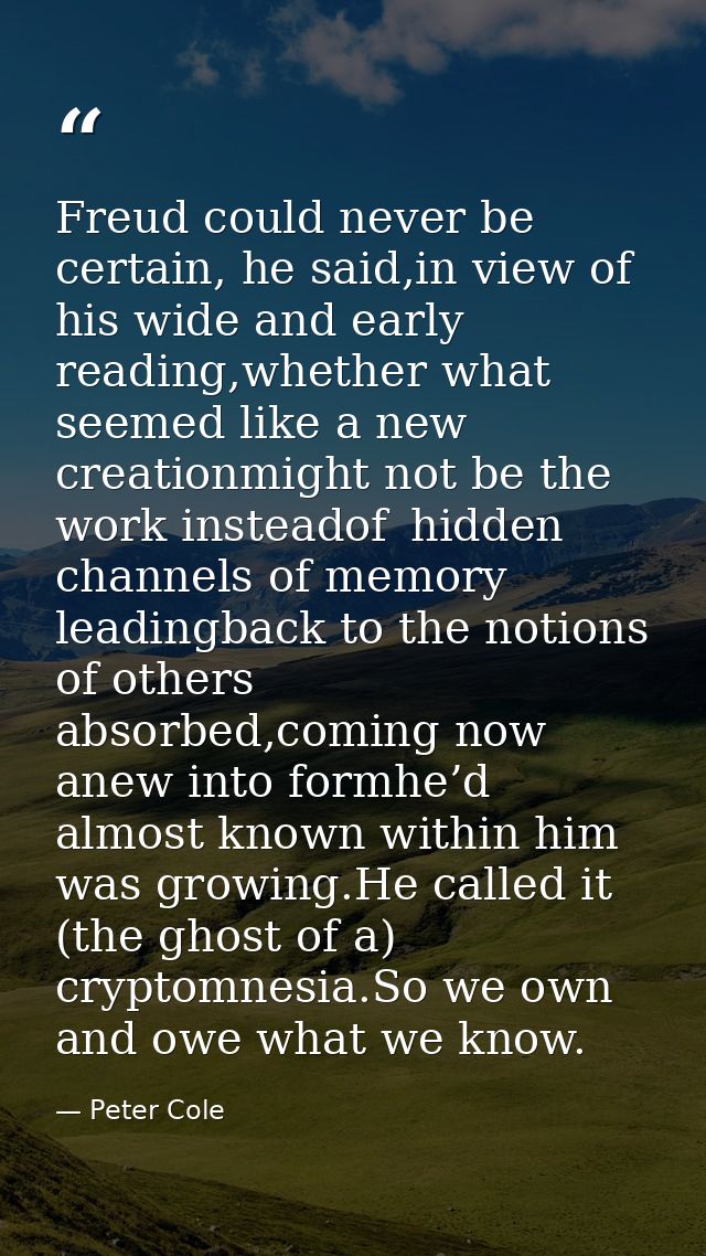 Freud could never be certain, he said,in view of   his wide and early reading,whether what seemed like a new creationmig — Peter Cole