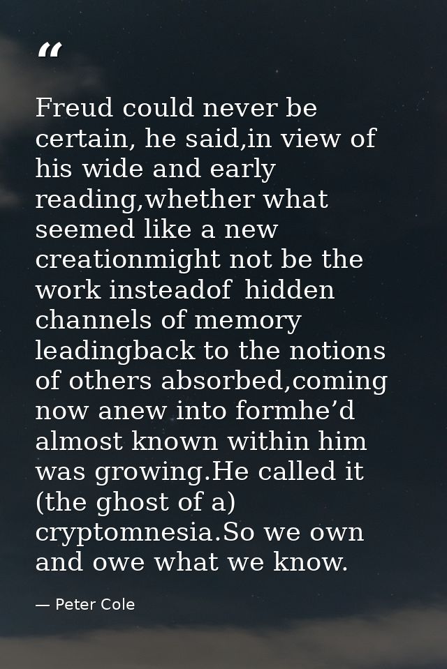 Freud could never be certain, he said,in view of   his wide and early reading,whether what seemed like a new creationmig — Peter Cole