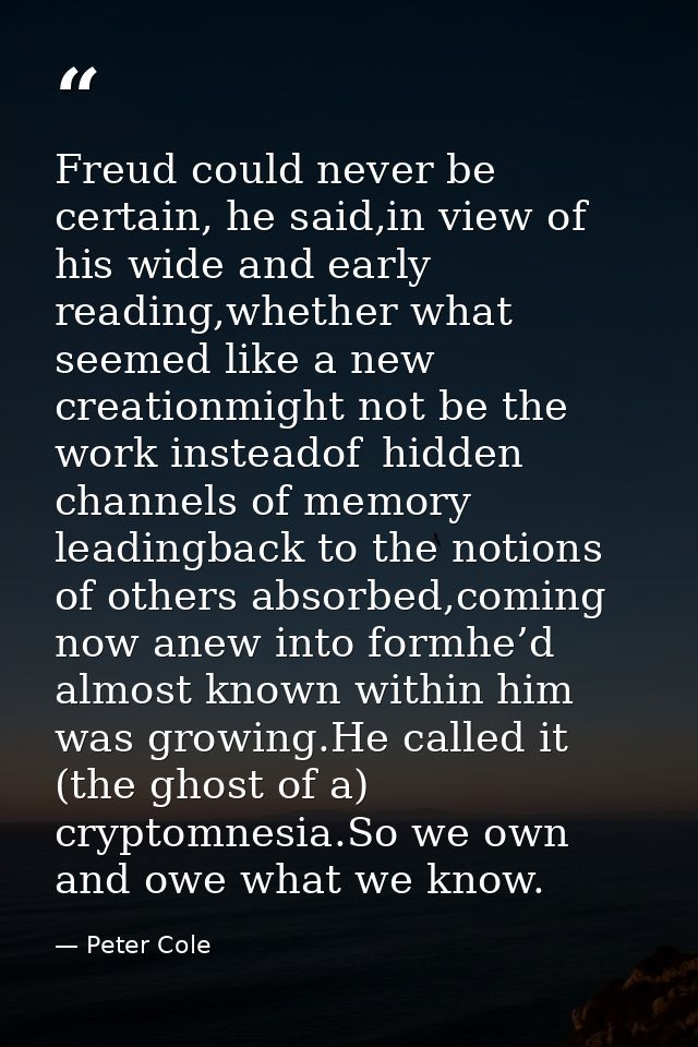 Freud could never be certain, he said,in view of   his wide and early reading,whether what seemed like a new creationmig — Peter Cole