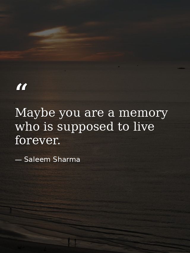Maybe you are a memory who is supposed to live forever. — Saleem Sharma