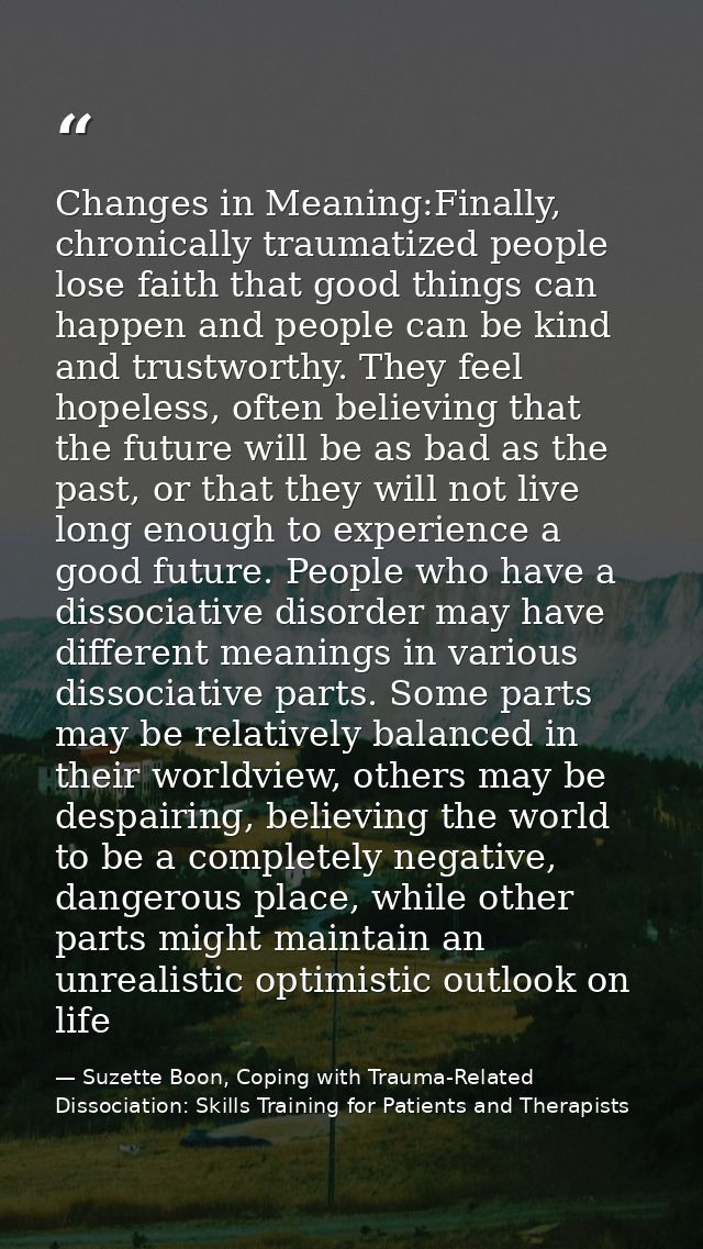 Changes in Meaning:Finally, chronically traumatized people lose faith that good things can happen and people can be kind — Suzette Boon, Coping with Trauma-Related Dissociation: Skills Training for Patients and Therapists