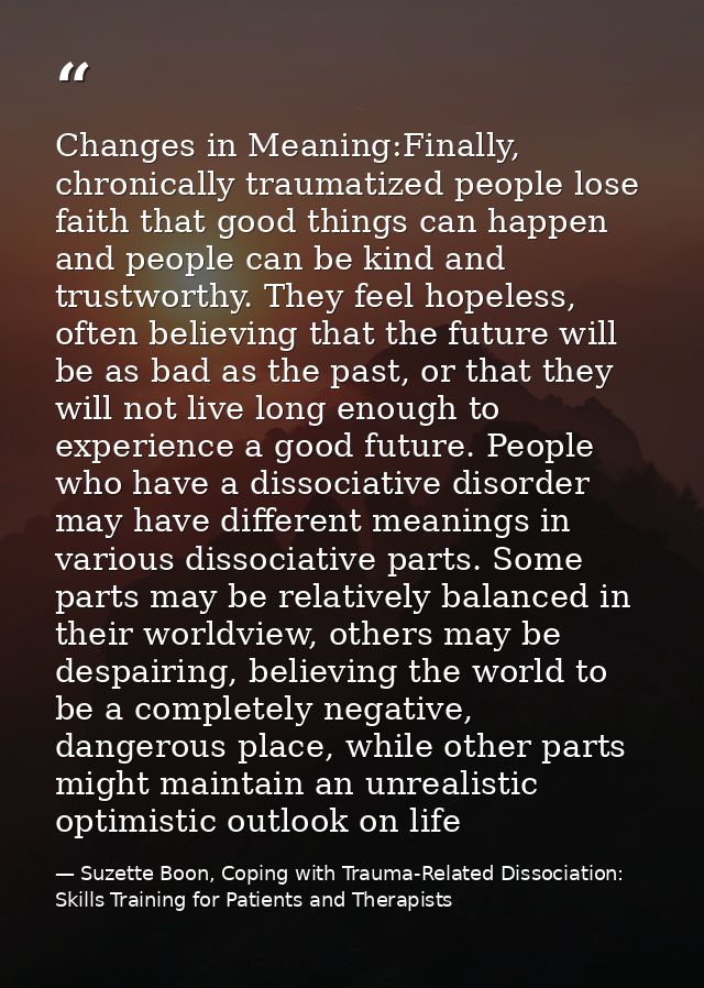 Changes in Meaning:Finally, chronically traumatized people lose faith that good things can happen and people can be kind — Suzette Boon, Coping with Trauma-Related Dissociation: Skills Training for Patients and Therapists