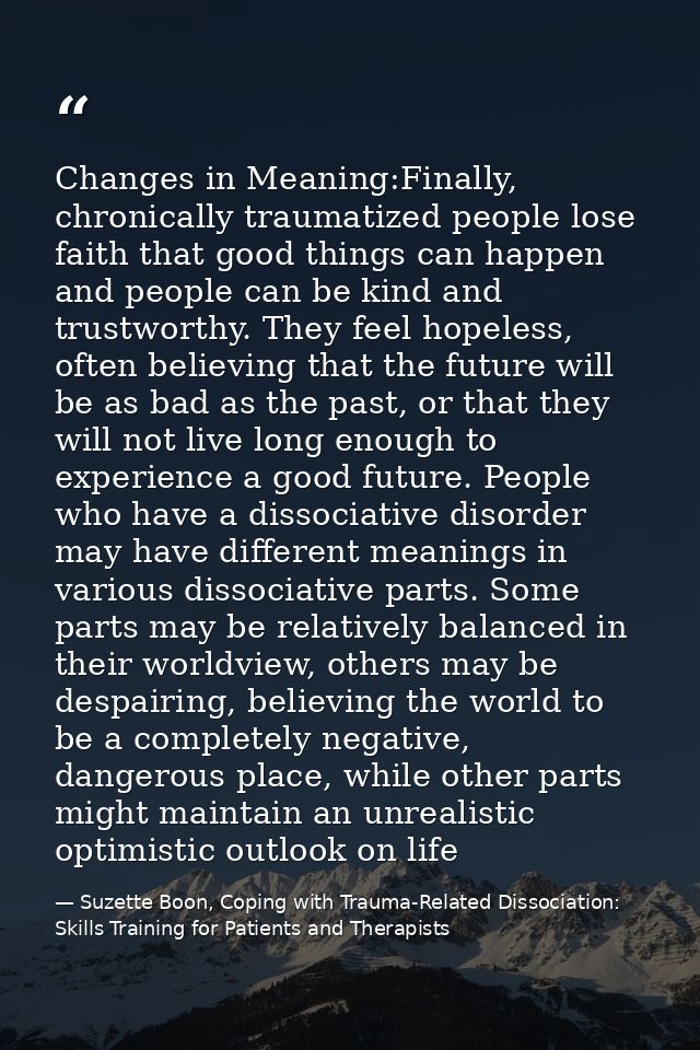 Changes in Meaning:Finally, chronically traumatized people lose faith that good things can happen and people can be kind — Suzette Boon, Coping with Trauma-Related Dissociation: Skills Training for Patients and Therapists