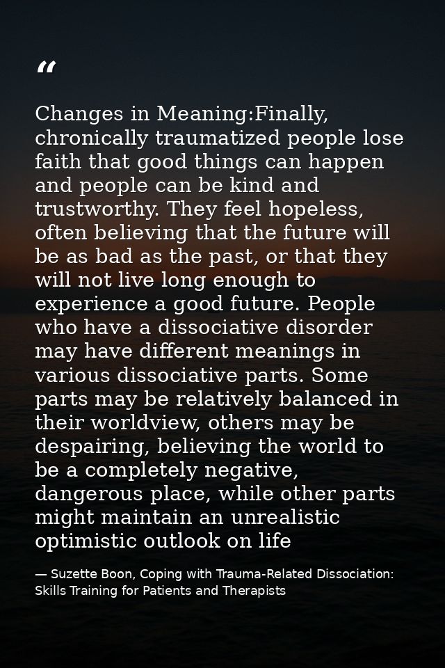 Changes in Meaning:Finally, chronically traumatized people lose faith that good things can happen and people can be kind — Suzette Boon, Coping with Trauma-Related Dissociation: Skills Training for Patients and Therapists