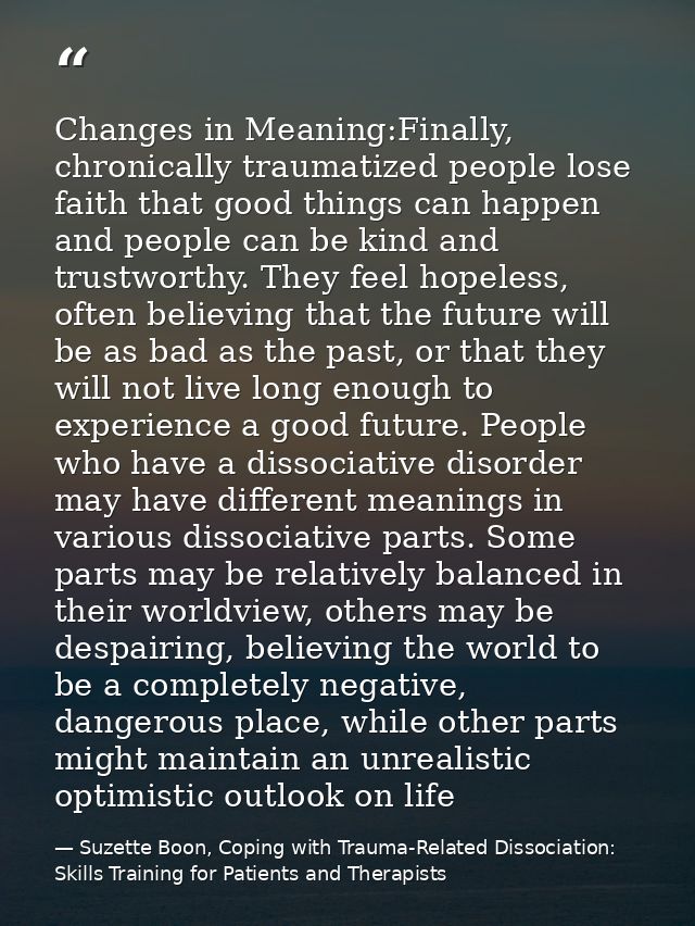 Changes in Meaning:Finally, chronically traumatized people lose faith that good things can happen and people can be kind — Suzette Boon, Coping with Trauma-Related Dissociation: Skills Training for Patients and Therapists