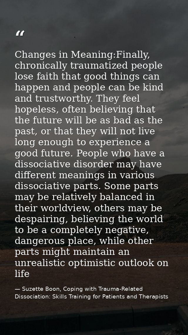 Changes in Meaning:Finally, chronically traumatized people lose faith that good things can happen and people can be kind — Suzette Boon, Coping with Trauma-Related Dissociation: Skills Training for Patients and Therapists