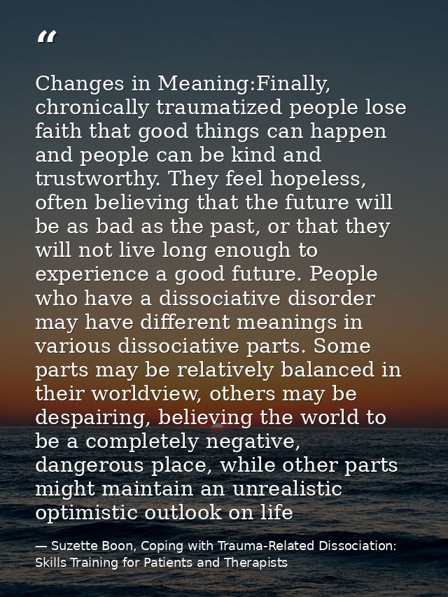 Changes in Meaning:Finally, chronically traumatized people lose faith that good things can happen and people can be kind — Suzette Boon, Coping with Trauma-Related Dissociation: Skills Training for Patients and Therapists