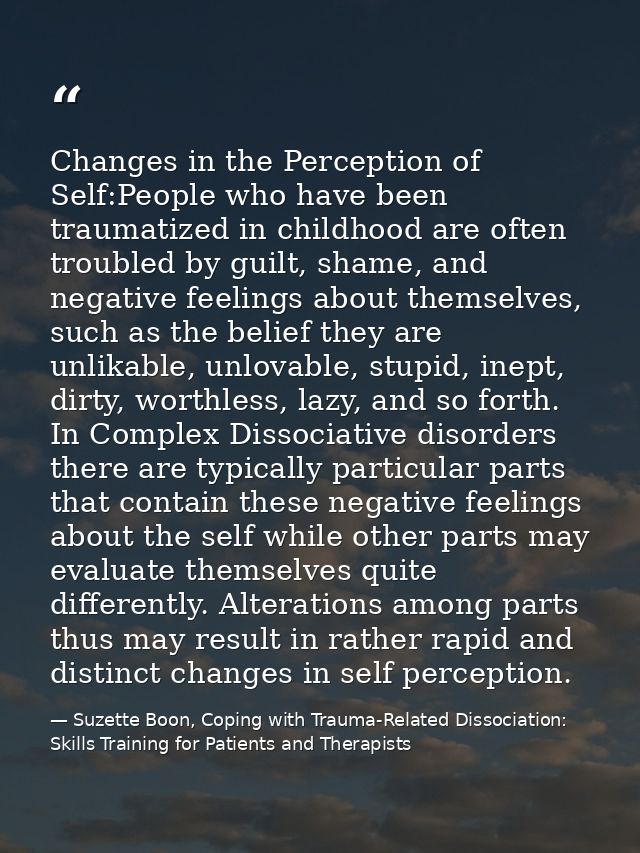 Changes in the Perception of Self:People who have been traumatized in childhood are often troubled by guilt, shame, and  — Suzette Boon, Coping with Trauma-Related Dissociation: Skills Training for Patients and Therapists