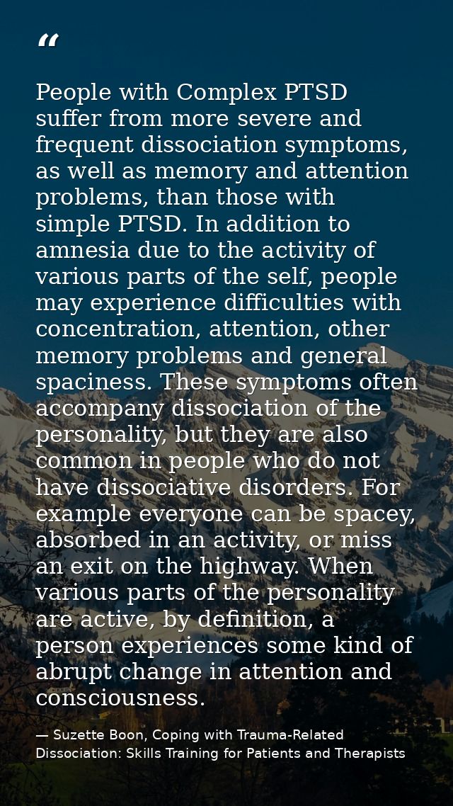 People with Complex PTSD suffer from more severe and frequent dissociation symptoms, as well as memory and attention pro — Suzette Boon, Coping with Trauma-Related Dissociation: Skills Training for Patients and Therapists