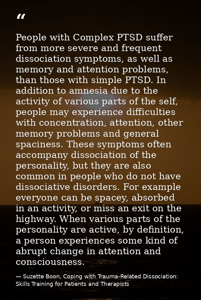 People with Complex PTSD suffer from more severe and frequent dissociation symptoms, as well as memory and attention pro — Suzette Boon, Coping with Trauma-Related Dissociation: Skills Training for Patients and Therapists