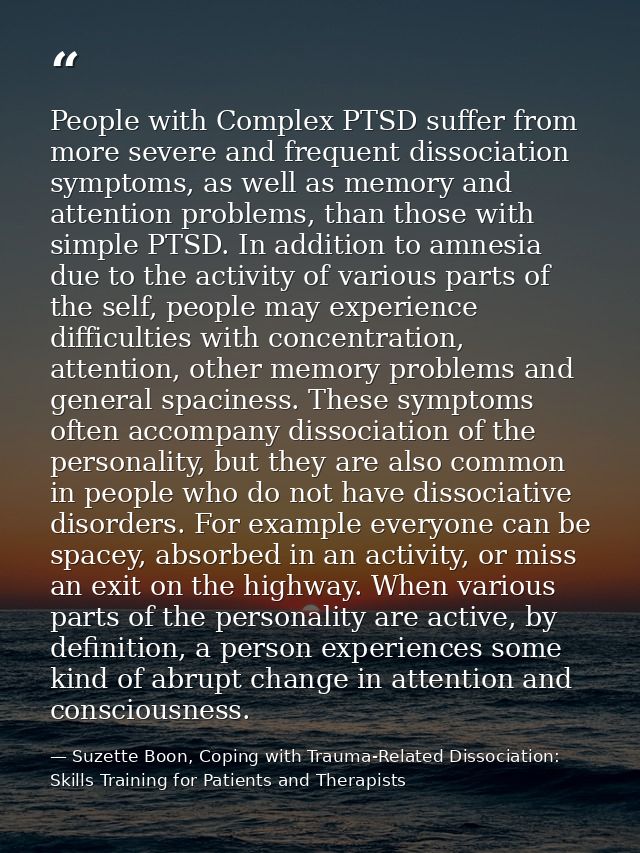 People with Complex PTSD suffer from more severe and frequent dissociation symptoms, as well as memory and attention pro — Suzette Boon, Coping with Trauma-Related Dissociation: Skills Training for Patients and Therapists
