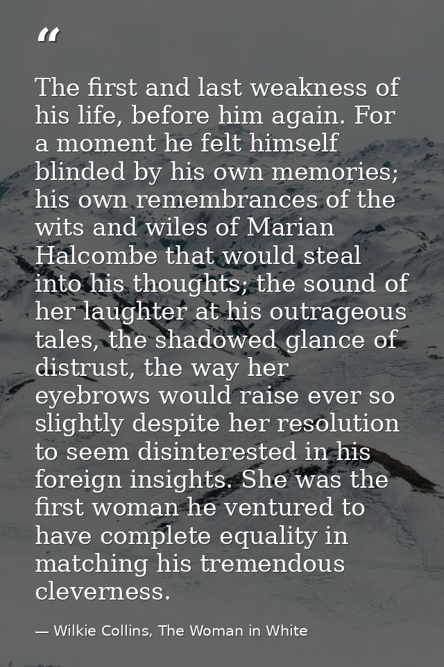 The first and last weakness of his life, before him again. For a moment he felt himself blinded by his own memories; his — Wilkie Collins, The Woman in White