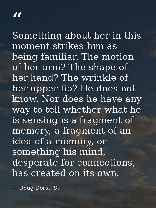 Something about her in this moment strikes him as being familiar. The motion of her arm? The shape of her hand? The wrin — Doug Dorst, S.