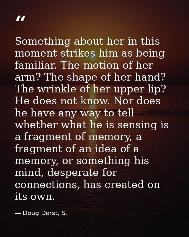 Something about her in this moment strikes him as being familiar. The motion of her arm? The shape of her hand? The wrin — Doug Dorst, S.