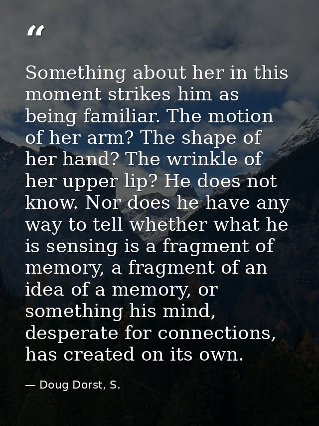 Something about her in this moment strikes him as being familiar. The motion of her arm? The shape of her hand? The wrin — Doug Dorst, S.