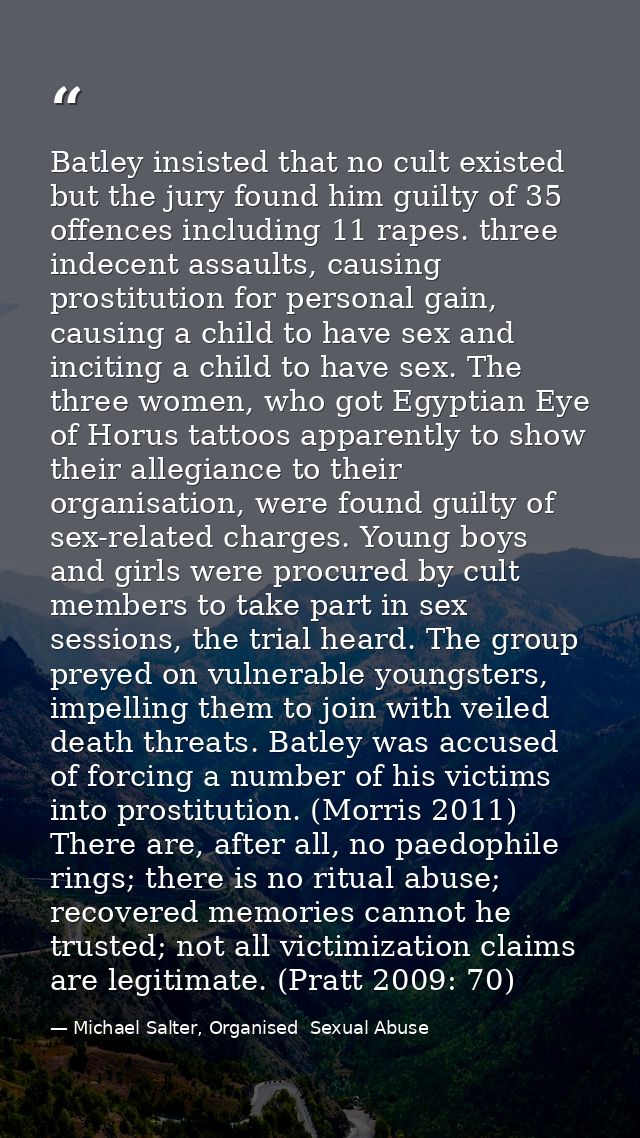 Batley insisted that no cult existed but the jury found him guilty of 35 offences including 11 rapes. three indecent ass — Michael Salter, Organised  Sexual Abuse