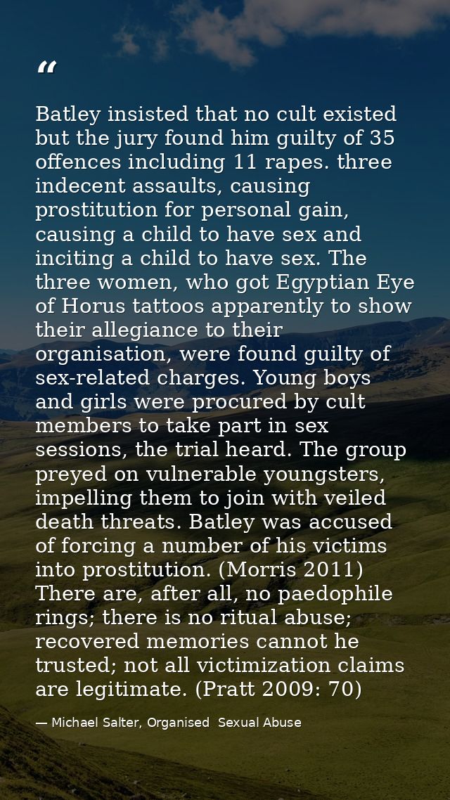 Batley insisted that no cult existed but the jury found him guilty of 35 offences including 11 rapes. three indecent ass — Michael Salter, Organised  Sexual Abuse