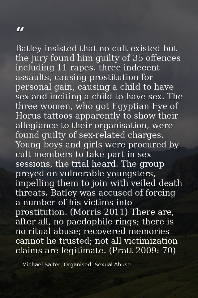 Batley insisted that no cult existed but the jury found him guilty of 35 offences including 11 rapes. three indecent ass — Michael Salter, Organised  Sexual Abuse
