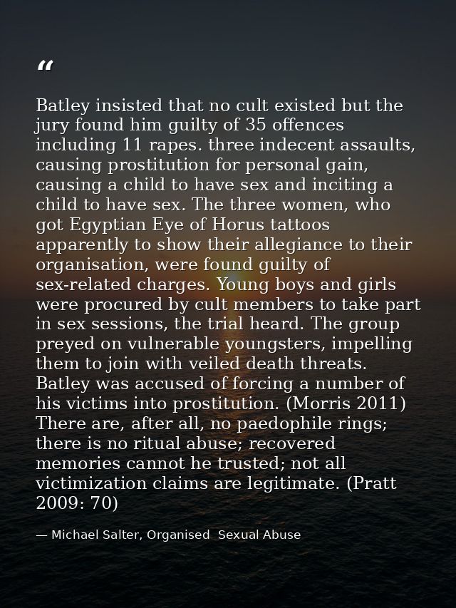 Batley insisted that no cult existed but the jury found him guilty of 35 offences including 11 rapes. three indecent ass — Michael Salter, Organised  Sexual Abuse