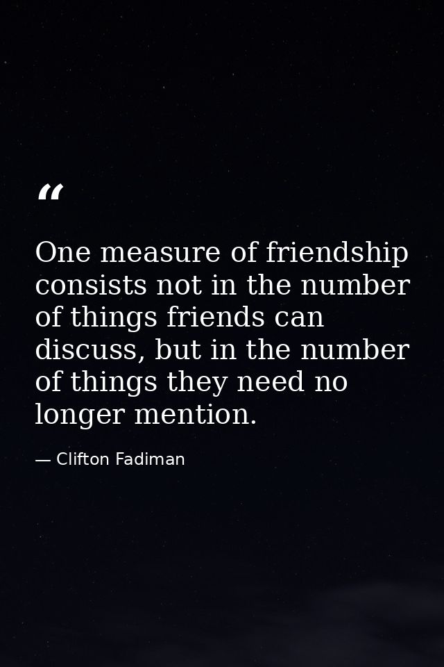 One measure of friendship consists not in the number of things friends can discuss, but in the number of things they nee — Clifton Fadiman