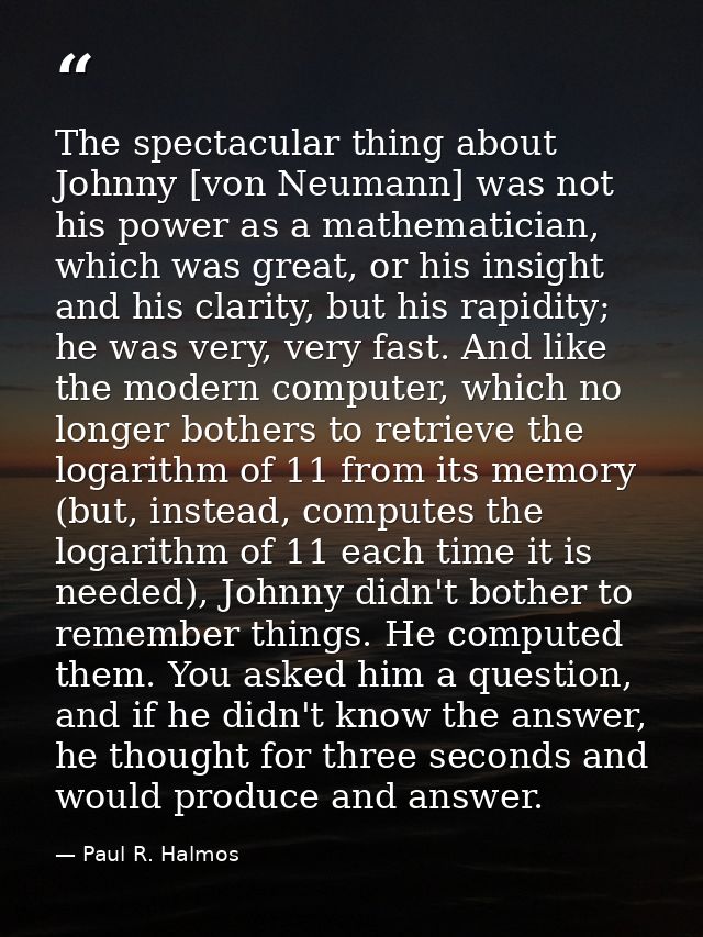 The spectacular thing about Johnny [von Neumann] was not his power as a mathematician, which was great, or his insight a — Paul R. Halmos