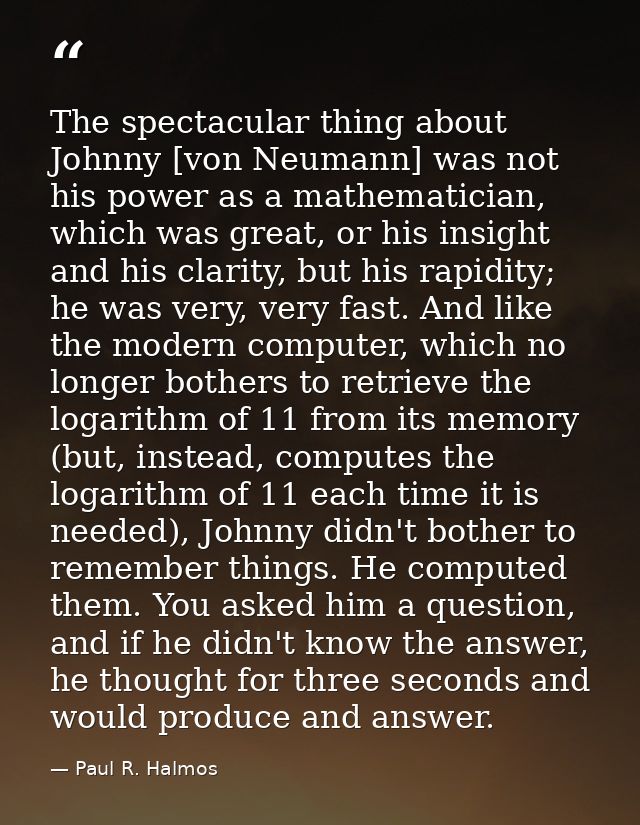 The spectacular thing about Johnny [von Neumann] was not his power as a mathematician, which was great, or his insight a — Paul R. Halmos