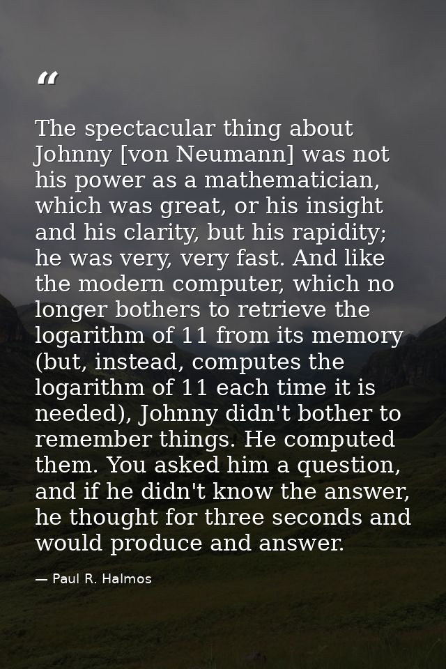 The spectacular thing about Johnny [von Neumann] was not his power as a mathematician, which was great, or his insight a — Paul R. Halmos