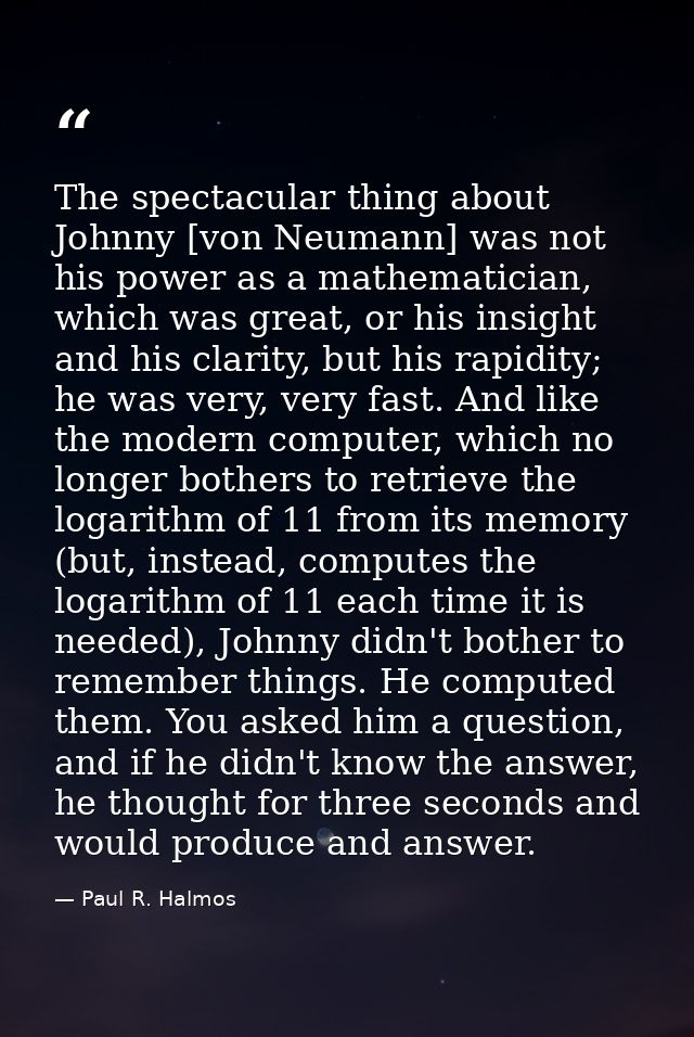 The spectacular thing about Johnny [von Neumann] was not his power as a mathematician, which was great, or his insight a — Paul R. Halmos