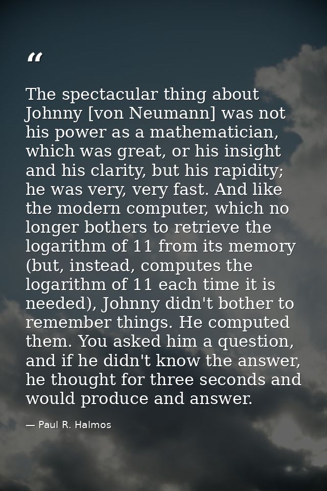 The spectacular thing about Johnny [von Neumann] was not his power as a mathematician, which was great, or his insight a — Paul R. Halmos