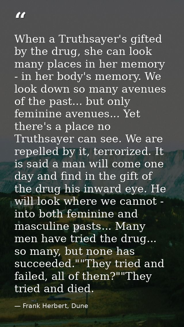 When a Truthsayer's gifted by the drug, she can look many places in her memory - in her body's memory. We look down so m — Frank Herbert, Dune