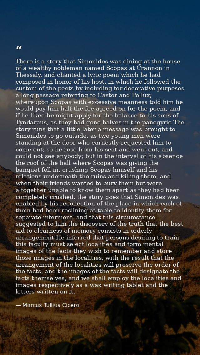There is a story that Simonides was dining at the house of a wealthy nobleman named Scopas at Crannon in Thessaly, and c — Marcus Tullius Cicero
