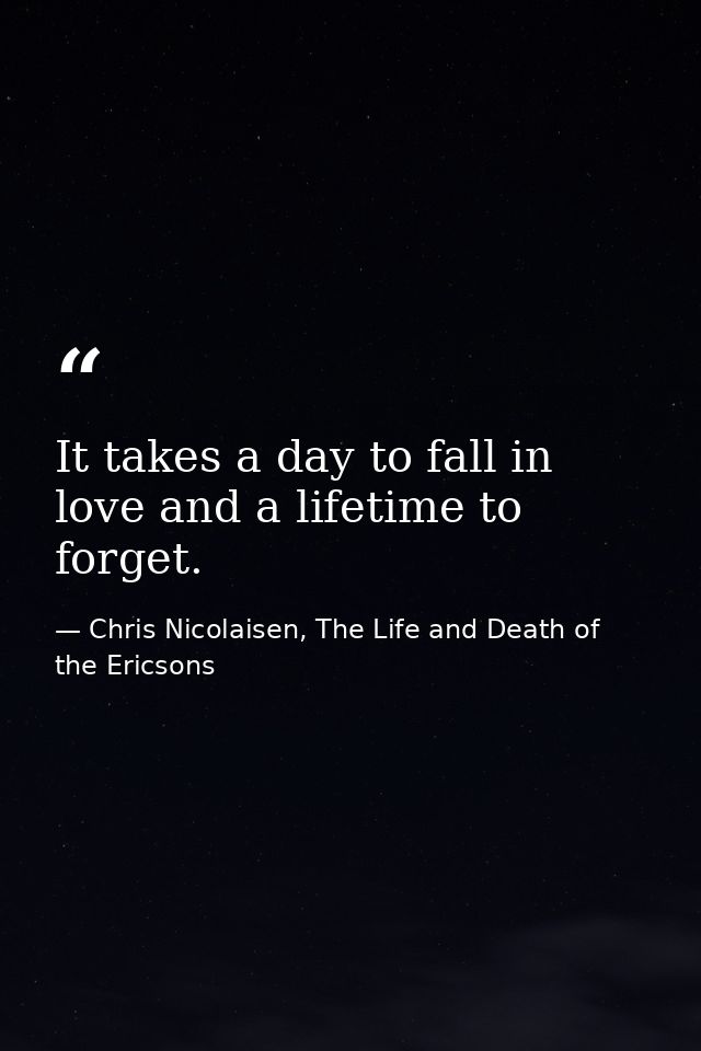 It takes a day to fall in love and a lifetime to forget. — Chris Nicolaisen, The Life and Death of the Ericsons