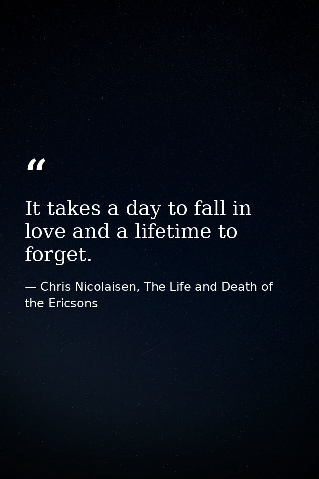 It takes a day to fall in love and a lifetime to forget. — Chris Nicolaisen, The Life and Death of the Ericsons