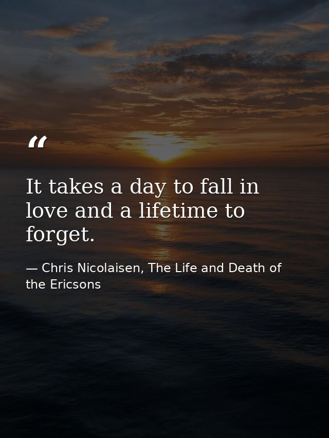It takes a day to fall in love and a lifetime to forget. — Chris Nicolaisen, The Life and Death of the Ericsons
