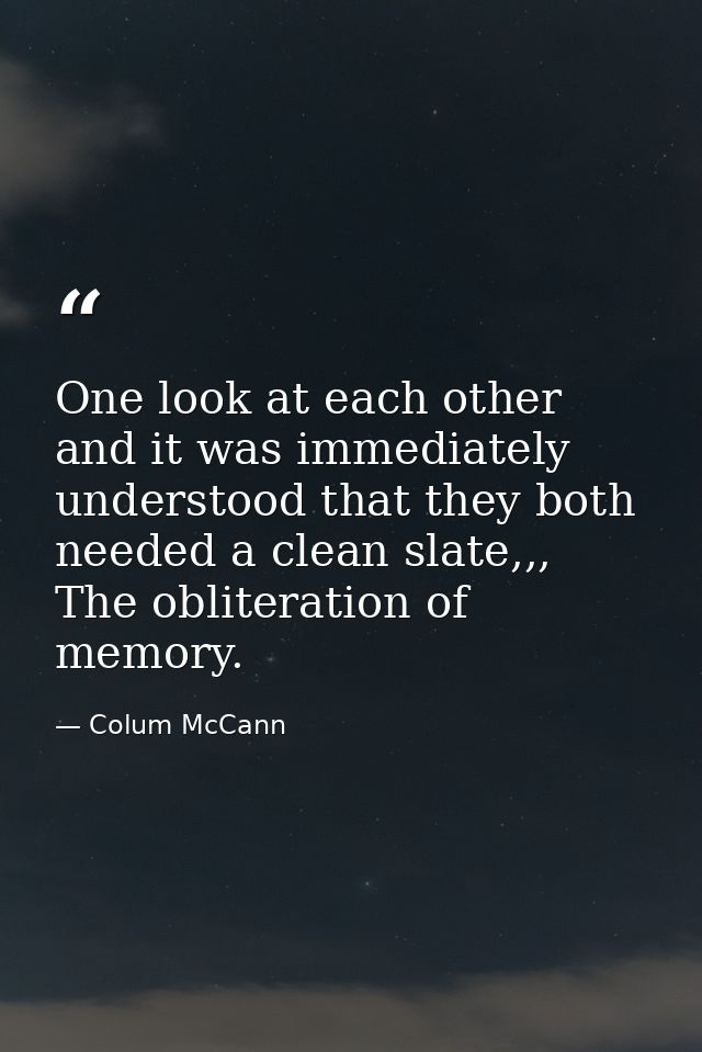 One look at each other and it was immediately understood that they both needed a clean slate,,, The obliteration of memo — Colum McCann