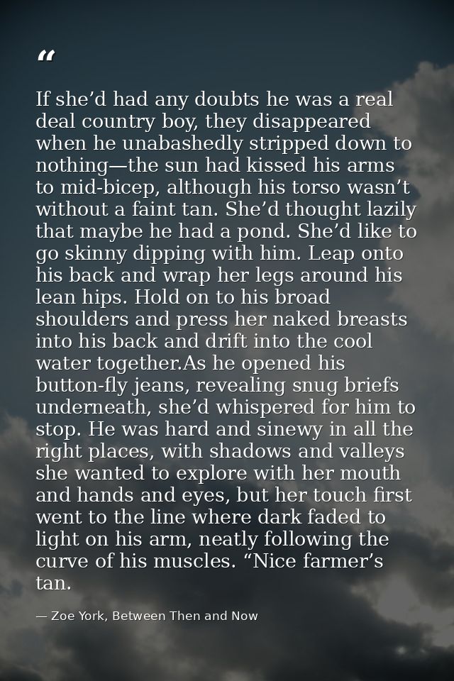 If she’d had any doubts he was a real deal country boy, they disappeared when he unabashedly stripped down to nothing—th — Zoe York, Between Then and Now