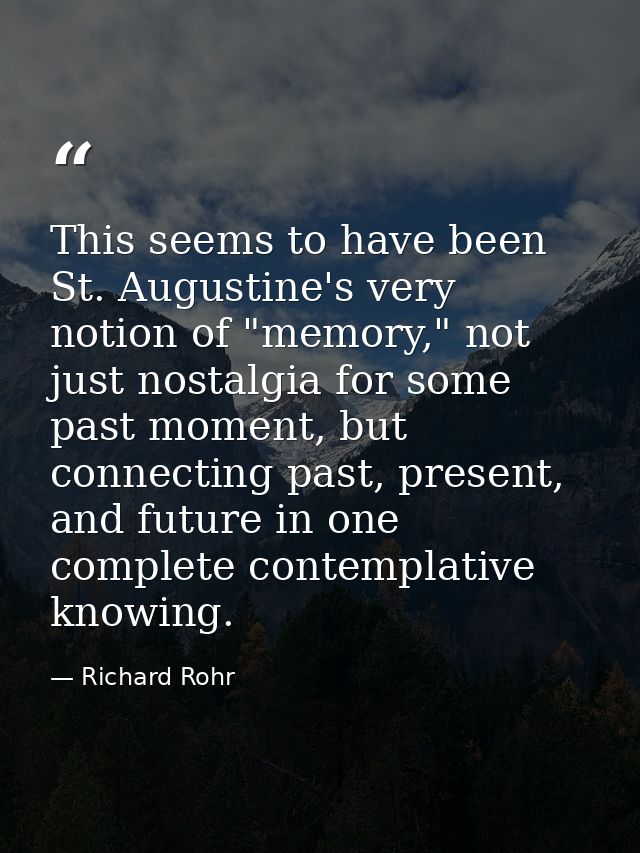 This seems to have been St. Augustine's very notion of "memory," not just nostalgia for some past moment, but connecting — Richard Rohr