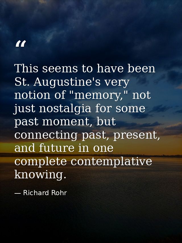 This seems to have been St. Augustine's very notion of "memory," not just nostalgia for some past moment, but connecting — Richard Rohr