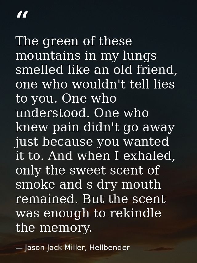 The green of these mountains in my lungs smelled like an old friend, one who wouldn't tell lies to you. One who understo — Jason Jack Miller, Hellbender