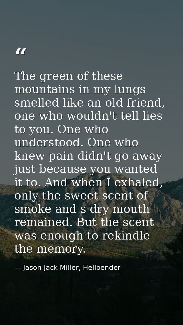 The green of these mountains in my lungs smelled like an old friend, one who wouldn't tell lies to you. One who understo — Jason Jack Miller, Hellbender