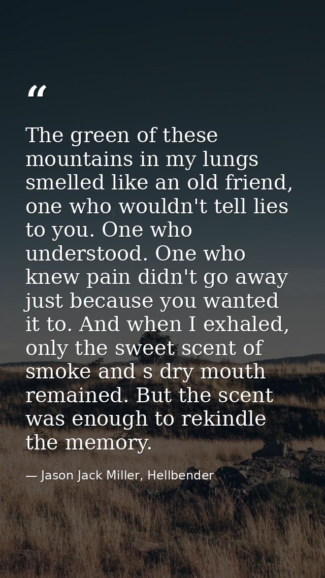 The green of these mountains in my lungs smelled like an old friend, one who wouldn't tell lies to you. One who understo — Jason Jack Miller, Hellbender